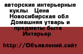 авторские интерьерные куклы › Цена ­ 1 500 - Новосибирская обл. Домашняя утварь и предметы быта » Интерьер   